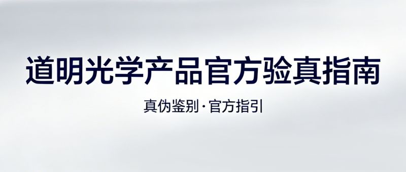 3步辨真伪！道明光学产品 官方验真指南